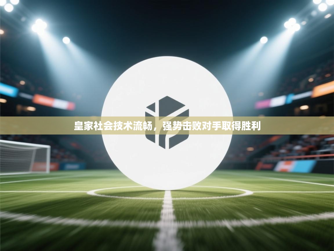 皇家社会技术流畅,强势击败对手取得胜利 第2张